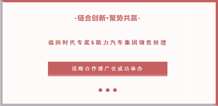 【活动特辑】链合创新,聚势共赢|福田时代专底&凯力汽车集团销售经理战略合作推广会成功举办